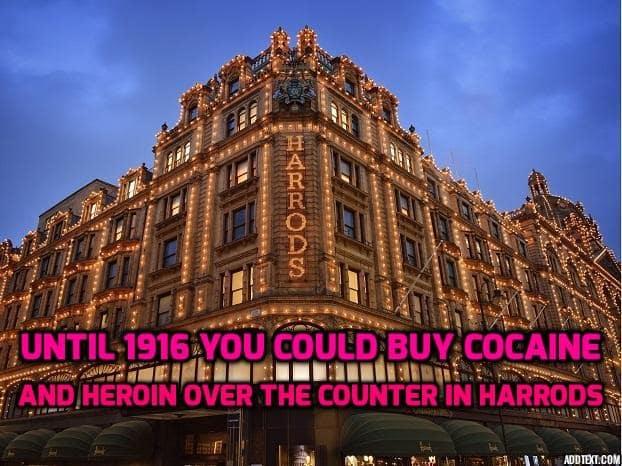 Until 1916 you could buy cocaine and heroin over the counter in Harrods